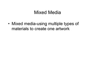 Mixed Media
• Mixed media-using multiple types of
materials to create one artwork
 