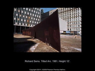 Copyright ©2011, ©2009 Pearson Prentice Hall Inc.
Richard Serra. Tilted Arc. 1981. Height 12'.
 