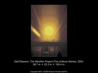 Copyright ©2011, ©2009 Pearson Prentice Hall Inc.
Olaf Eliasson. The Weather Project (The Unilever Series). 2003.
26.7 m × 22.3 m × 155.4 m.
 