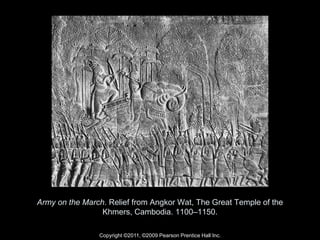 Copyright ©2011, ©2009 Pearson Prentice Hall Inc.
Army on the March. Relief from Angkor Wat, The Great Temple of the
Khmers, Cambodia. 1100–1150.
 