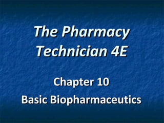 The Pharmacy
  Technician 4E
       Chapter 10
Basic Biopharmaceutics
 