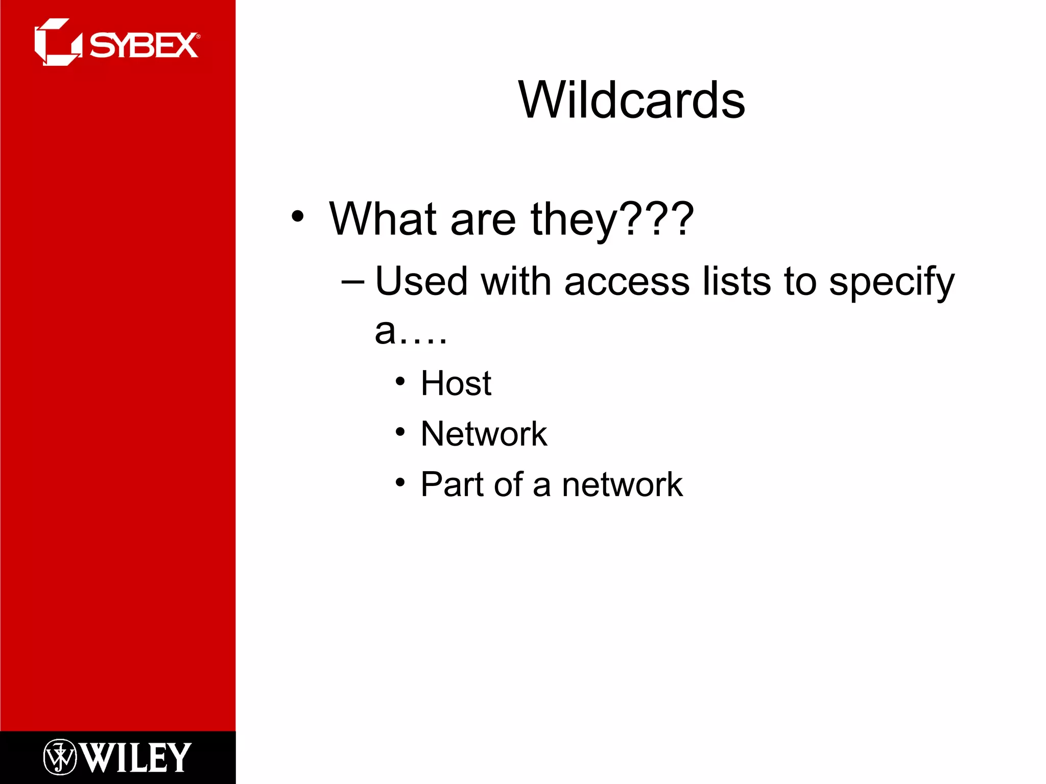 Wildcards
• What are they???
– Used with access lists to specify
a….
• Host
• Network
• Part of a network
 