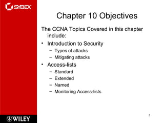 Chapter 10 Objectives
The CCNA Topics Covered in this chapter
include:
• Introduction to Security
– Types of attacks
– Mit...