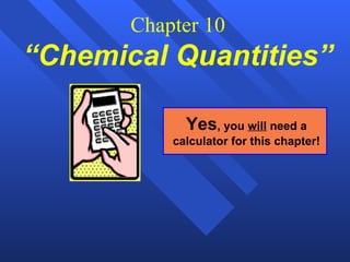 Chapter 10 “Chemical Quantities”   Yes , you  will  need a calculator for this chapter! 