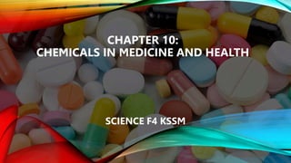 CHAPTER 10:
CHEMICALS IN MEDICINE AND HEALTH
SCIENCE F4 KSSM
 