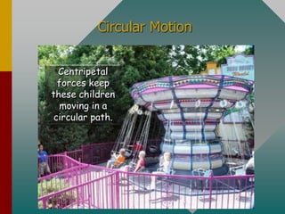 Circular Motion
Centripetal
forces keep
these children
moving in a
circular path.
 