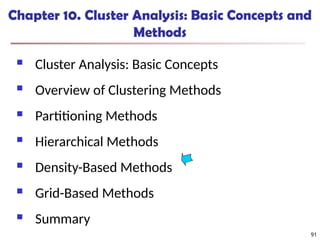 91
Chapter 10. Cluster Analysis: Basic Concepts and
Methods
 Cluster Analysis: Basic Concepts
 Overview of Clustering Methods
 Partitioning Methods
 Hierarchical Methods
 Density-Based Methods
 Grid-Based Methods
 Summary
91
 