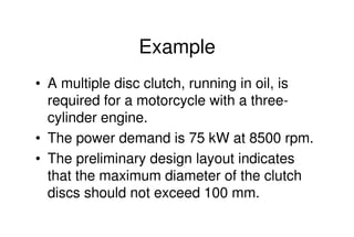 Mechanical Design
PRN Childs, University of Sussex
Example
• A multiple disc clutch, running in oil, is
required for a mot...