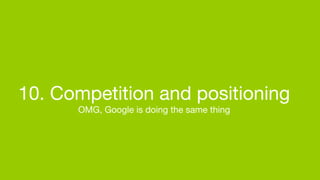 10. Competition and positioning
      OMG, Google is doing the same thing
 