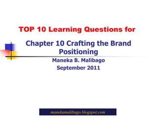 TOP 10 Learning Questions for Chapter 10 Crafting the Brand Positioning Maneka B. Malibago September 2011 manekamalibago.blogspot.com 