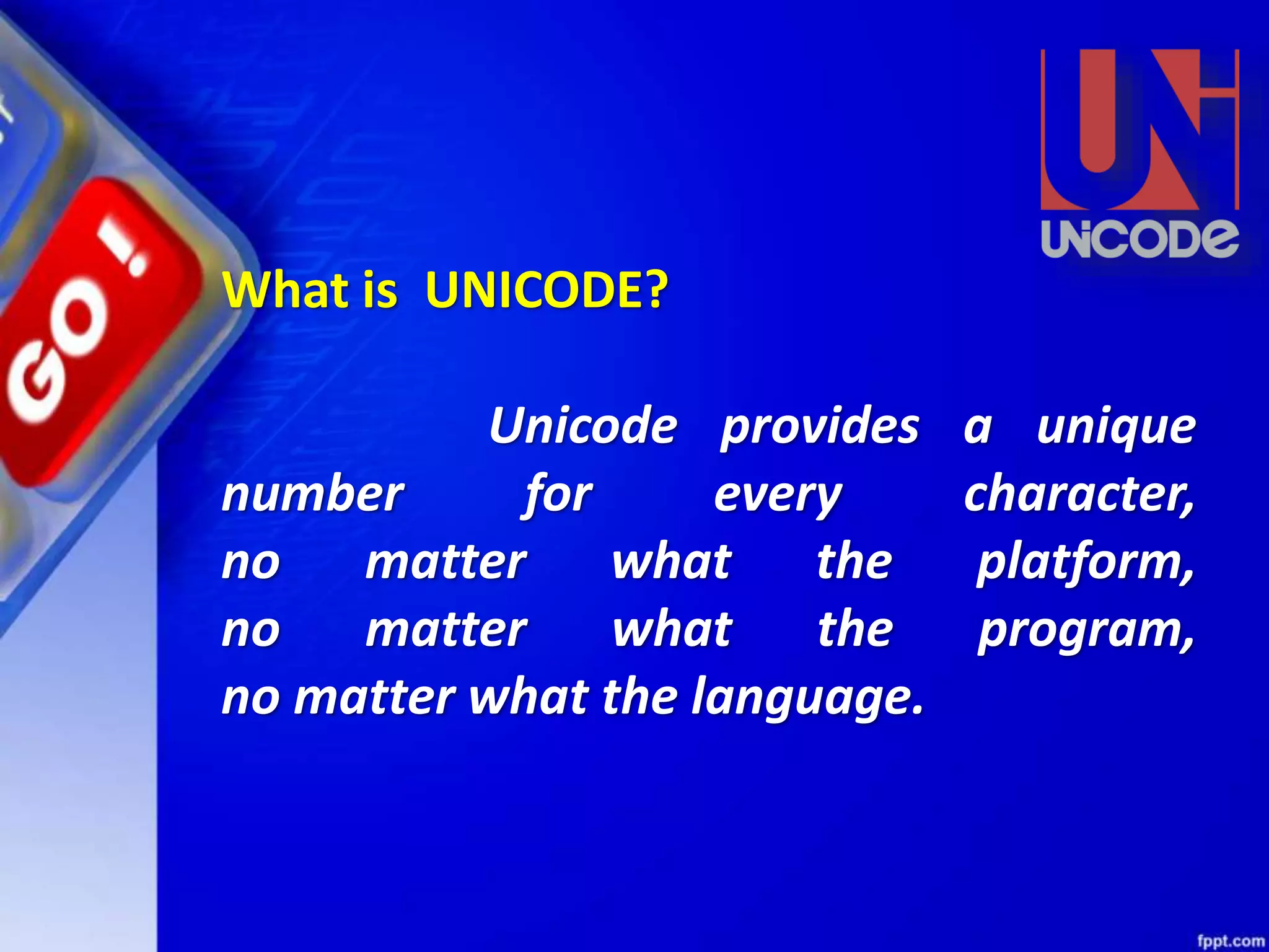 What is UNICODE?
Unicode provides a unique
number for every character,
no matter what the platform,
no matter what the program,
no matter what the language.
 