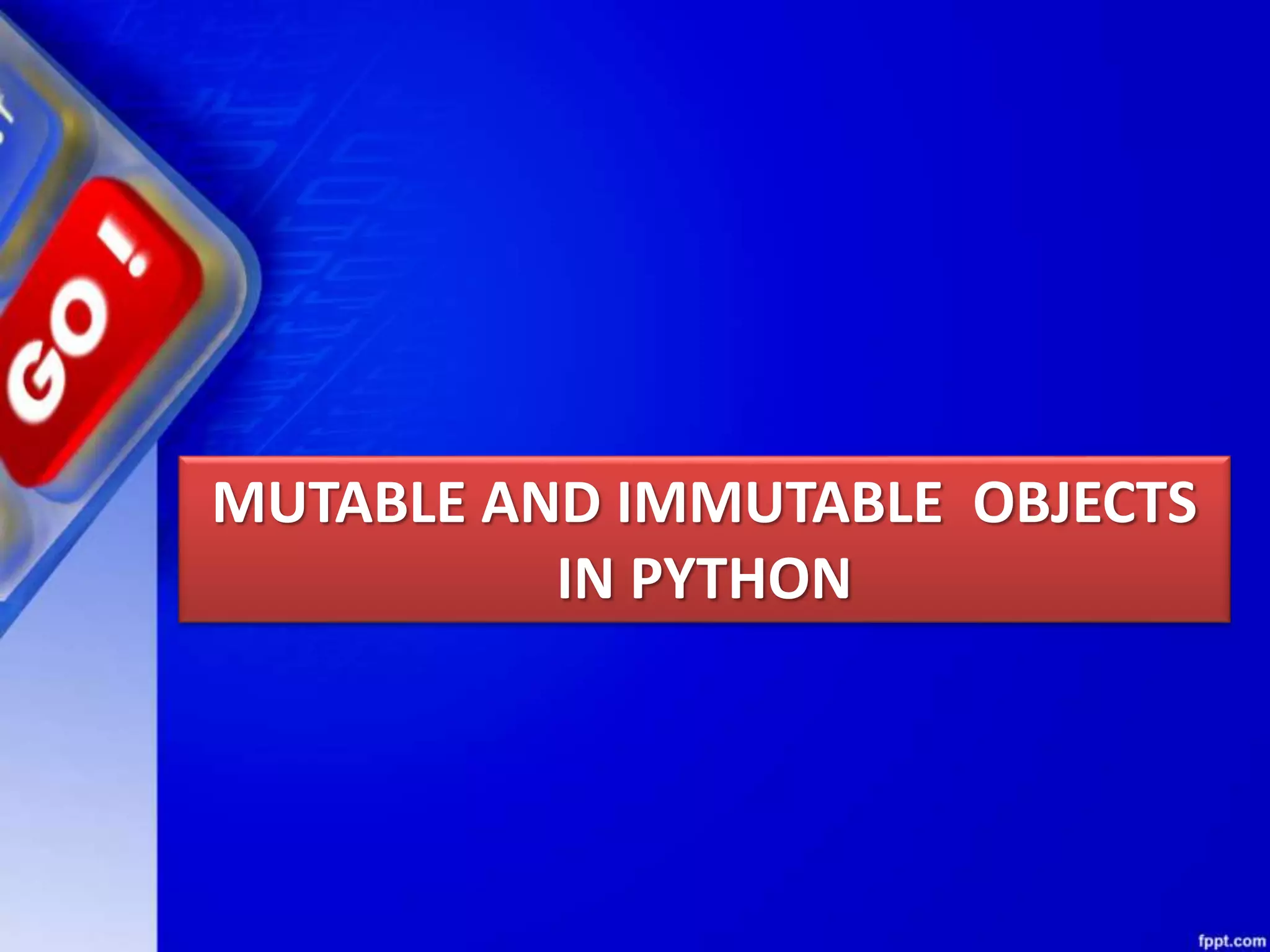 MUTABLE AND IMMUTABLE OBJECTS
IN PYTHON
 