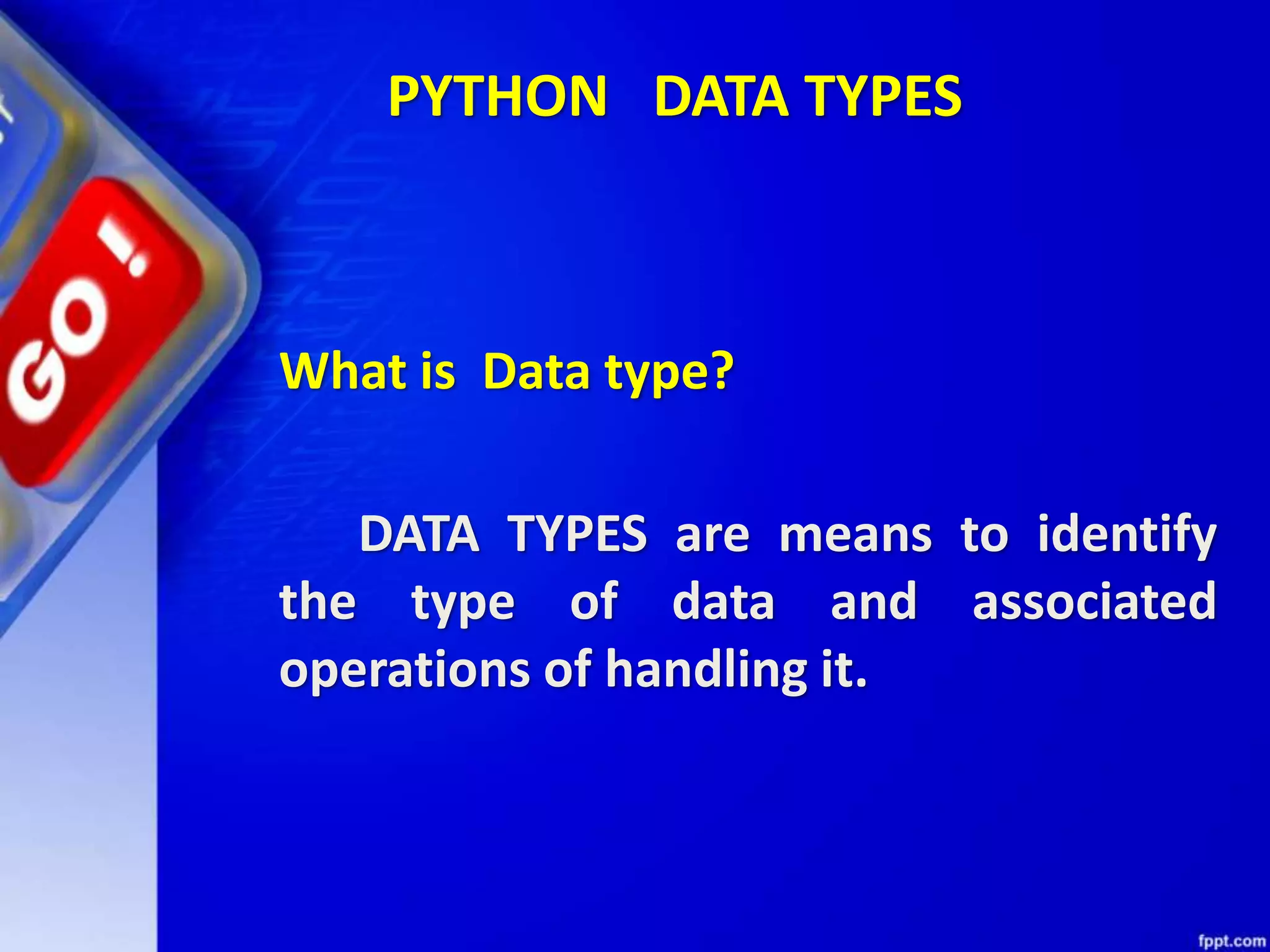 PYTHON DATA TYPES
What is Data type?
DATA TYPES are means to identify
the type of data and associated
operations of handling it.
 