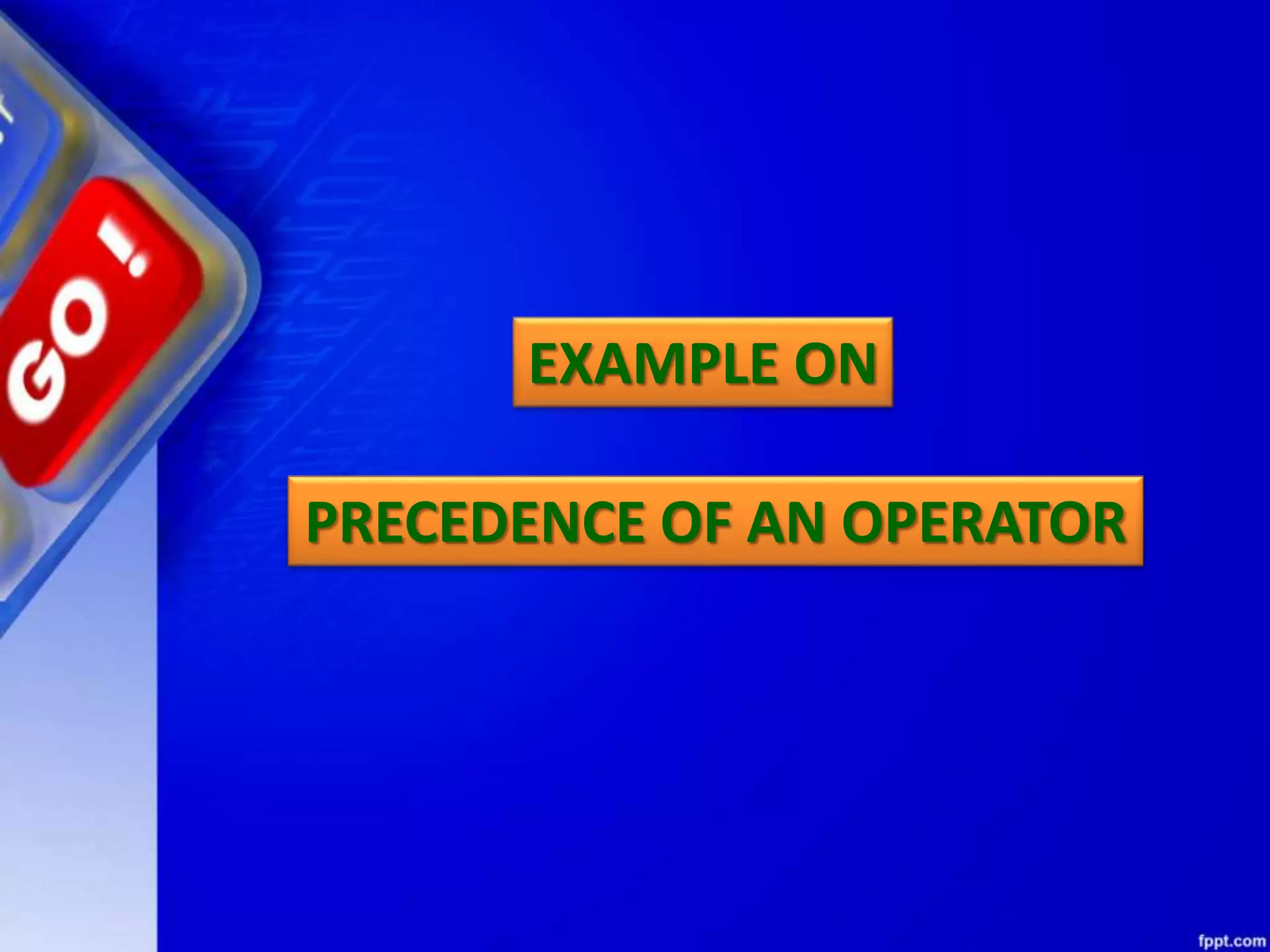 PRECEDENCE OF AN OPERATOR
EXAMPLE ON
 