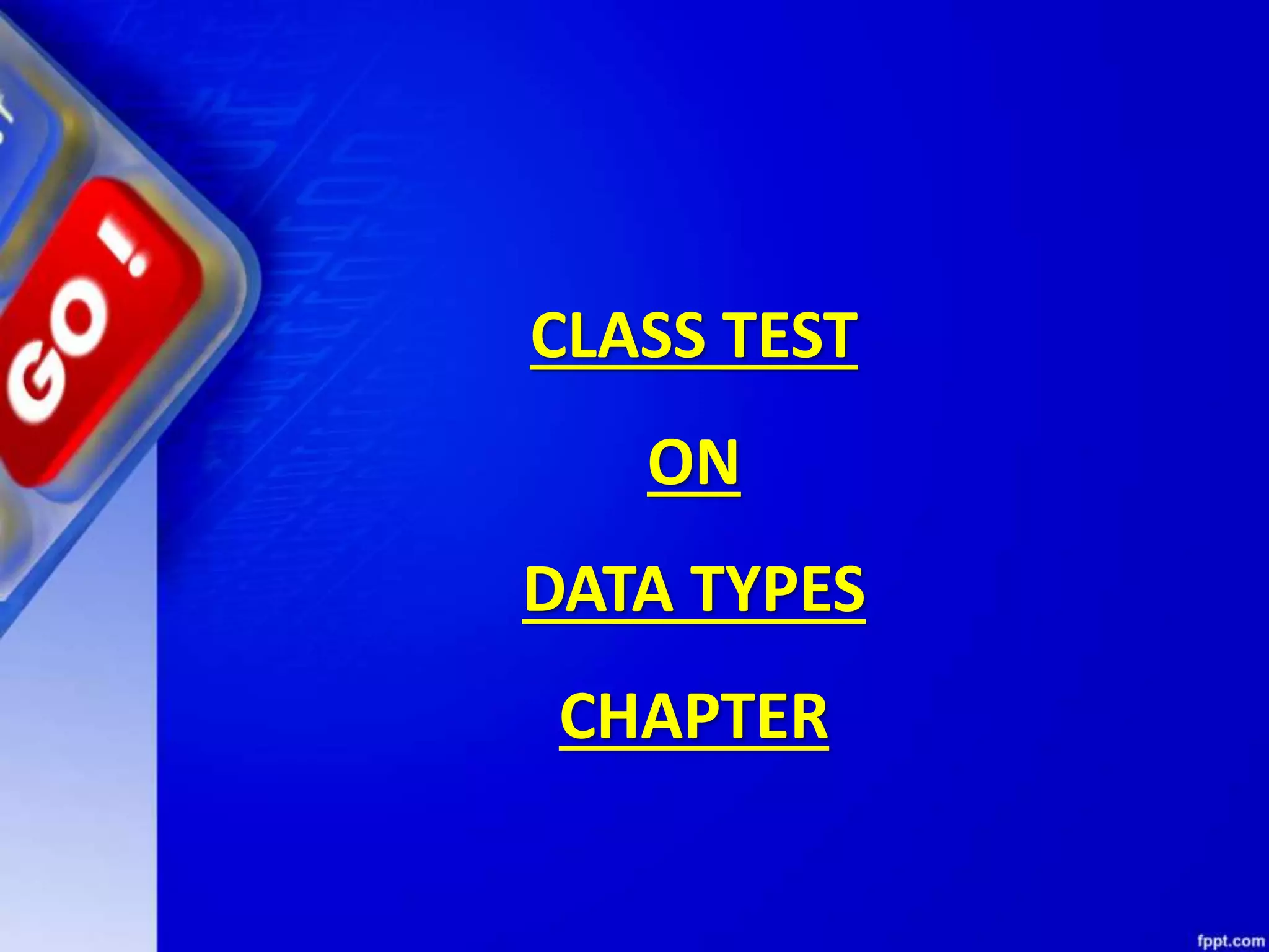 CLASS TEST
ON
DATA TYPES
CHAPTER
 