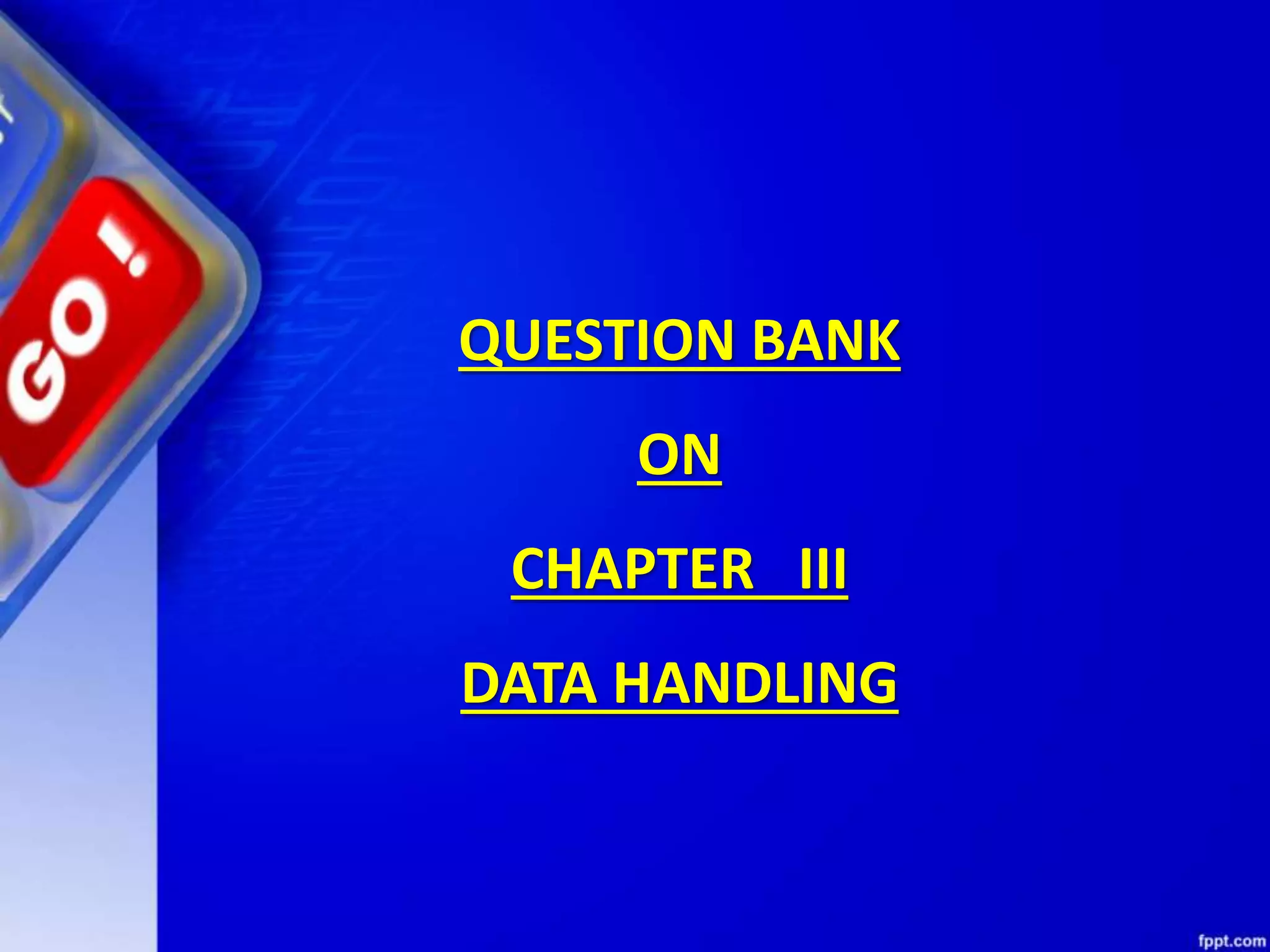 QUESTION BANK
ON
CHAPTER III
DATA HANDLING
 