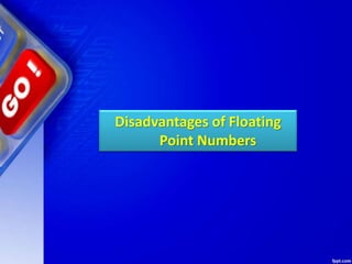 Disadvantages of Floating
Point Numbers
 