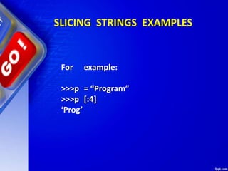 SLICING STRINGS EXAMPLES
For example:
>>>p = “Program”
>>>p [:4]
‘Prog’
 