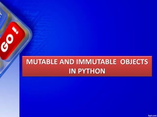 MUTABLE AND IMMUTABLE OBJECTS
IN PYTHON
 
