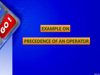 PRECEDENCE OF AN OPERATOR
EXAMPLE ON
 