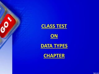 CLASS TEST
ON
DATA TYPES
CHAPTER
 
