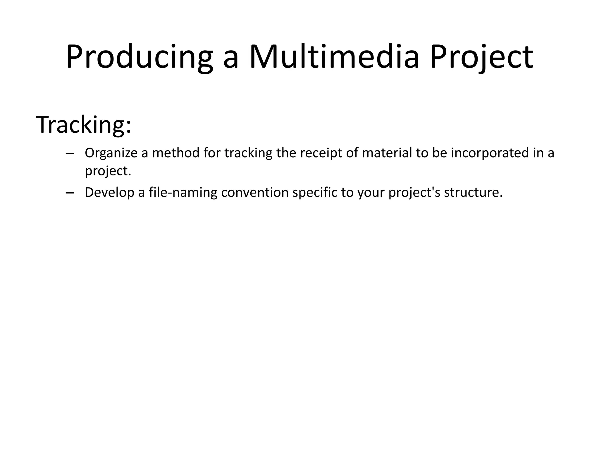 Producing a Multimedia Project
Tracking:
– Organize a method for tracking the receipt of material to be incorporated in a
project.
– Develop a file-naming convention specific to your project's structure.
 