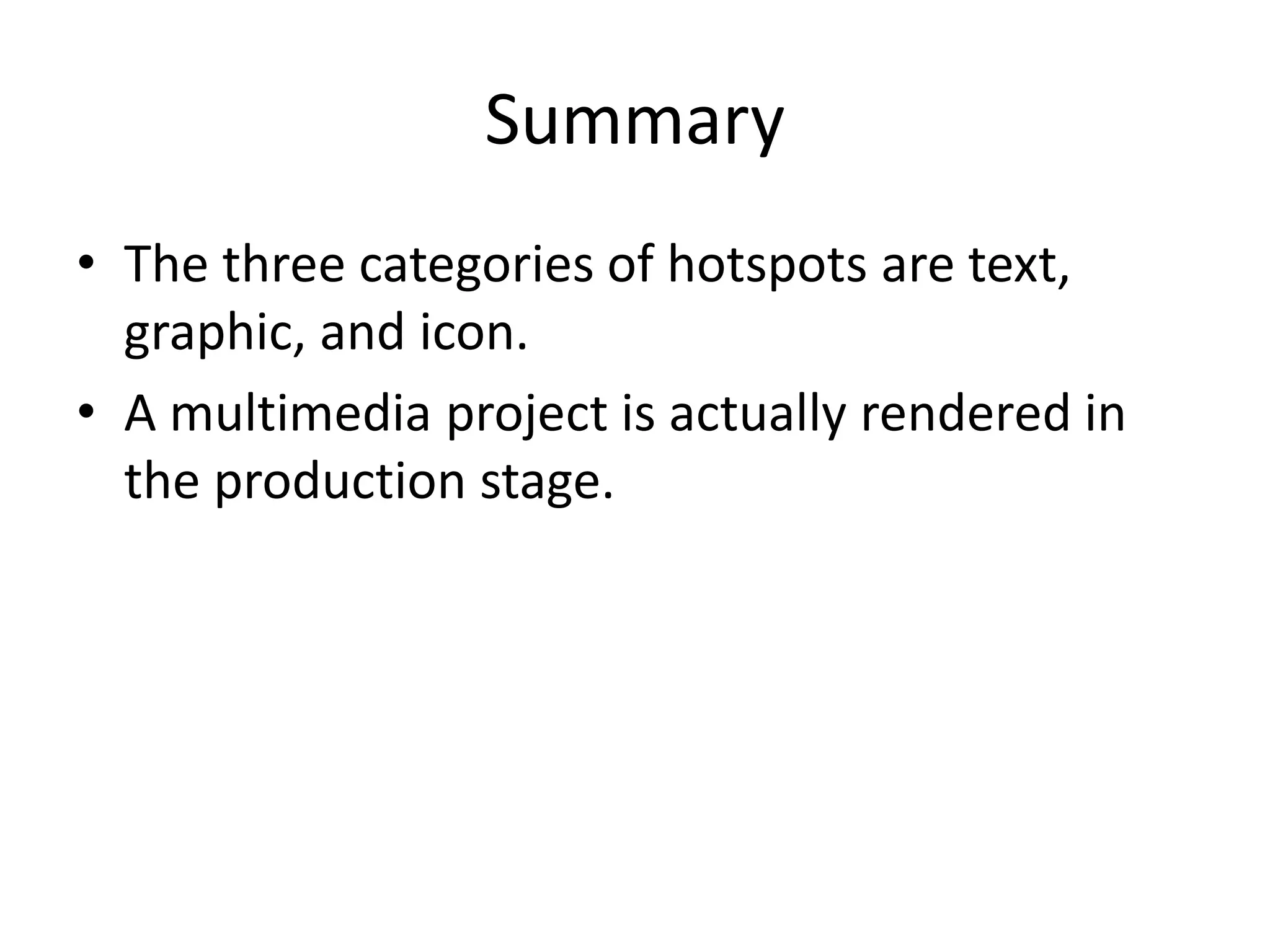 Summary
• The three categories of hotspots are text,
graphic, and icon.
• A multimedia project is actually rendered in
the production stage.
 