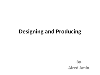 Designing and Producing
By
Aized Amin
 