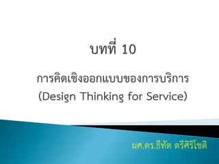 การคิดเชิงออกแบบของการบริการ
(Design Thinking for Service)
ผศ.ดร.ธีทัต ตรีศิริโชติ
 