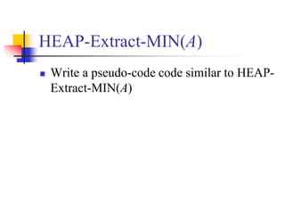 HEAP-Extract-MIN(A)
 Write a pseudo-code code similar to HEAP-
Extract-MIN(A)
 