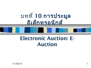บทที่ 10 การประมูล
อิเ ล็ก ทรอนิก ส์
Electronic Auction: EAuction

11/30/13

1

 