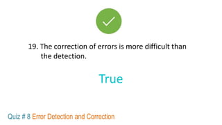 19. The correction of errors is more difficult than
the detection.
True
Quiz # 8 Error Detection and Correction
 