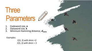 Three
1. Codeword size, n
2. Dataword size, k
3. Minimum Hamming distance, 𝒅 𝒎𝒊𝒏
Examples:
C(3, 2) with dmin =2
C(5, 2) with dmin = 3
Parameters
 