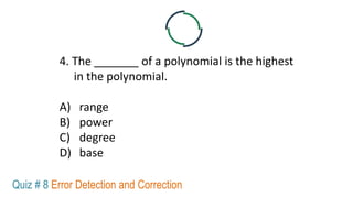 4. The _______ of a polynomial is the highest
in the polynomial.
A) range
B) power
C) degree
D) base
Quiz # 8 Error Detection and Correction
 