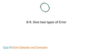 8-9. Give two types of Error
Quiz # 8 Error Detection and Correction
 