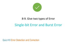 8-9. Give two types of Error
Quiz # 8 Error Detection and Correction
Single-bit Error and Burst Error
 
