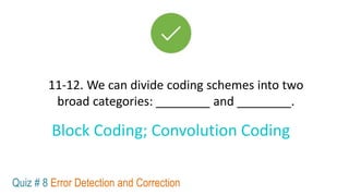 11-12. We can divide coding schemes into two
broad categories: ________ and ________.
Quiz # 8 Error Detection and Correction
Block Coding; Convolution Coding
 