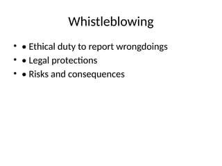 Whistleblowing
• • Ethical duty to report wrongdoings
• • Legal protections
• • Risks and consequences
 