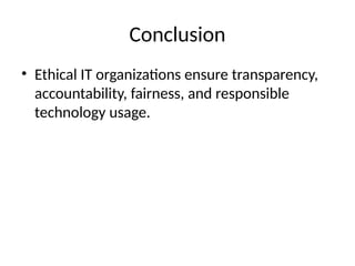 Conclusion
• Ethical IT organizations ensure transparency,
accountability, fairness, and responsible
technology usage.
 