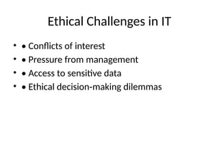 Ethical Challenges in IT
• • Conflicts of interest
• • Pressure from management
• • Access to sensitive data
• • Ethical decision making dilemmas
‑
 