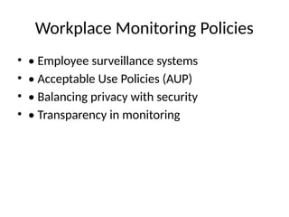 Workplace Monitoring Policies
• • Employee surveillance systems
• • Acceptable Use Policies (AUP)
• • Balancing privacy with security
• • Transparency in monitoring
 