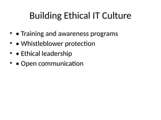 Building Ethical IT Culture
• • Training and awareness programs
• • Whistleblower protection
• • Ethical leadership
• • Open communication
 