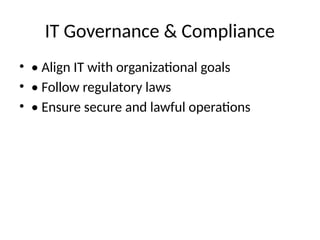 IT Governance & Compliance
• • Align IT with organizational goals
• • Follow regulatory laws
• • Ensure secure and lawful operations
 