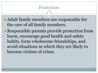 Protection

 Adult family members are responsible for
  the care of all family members.
 Responsible parents provide protection from
  harm, encourage good health and safety
  habits, form wholesome friendships, and
  avoid situations in which they are likely to
  become victims of crime.
 