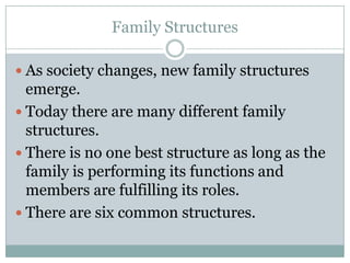 Family Structures

 As society changes, new family structures
  emerge.
 Today there are many different family
  structures.
 There is no one best structure as long as the
  family is performing its functions and
  members are fulfilling its roles.
 There are six common structures.
 