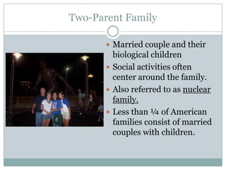 Two-Parent Family

        Married couple and their
         biological children
        Social activities often
         center around the family.
        Also referred to as nuclear
         family.
        Less than ¼ of American
         families consist of married
         couples with children.
 
