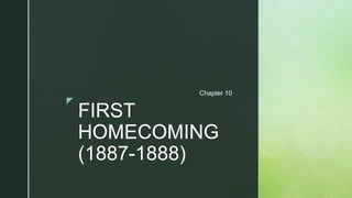 z
FIRST
HOMECOMING
(1887-1888)
Chapter 10
 