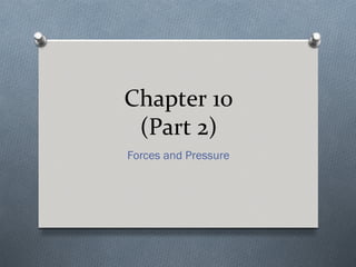 Chapter 10
 (Part 2)
Forces and Pressure
 