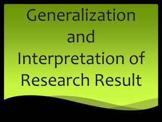 Generalization
and
Interpretation of
Research Result
 