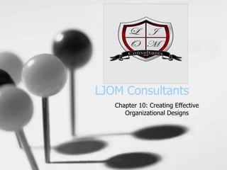 LJOM Consultants
Chapter 10: Creating Effective
Organizational Designs
 